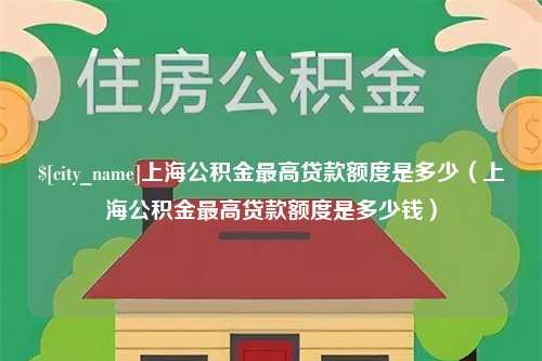 重庆上海公积金最高贷款额度是多少（上海公积金最高贷款额度是多少钱）